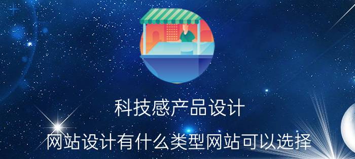 科技感产品设计 网站设计有什么类型网站可以选择？